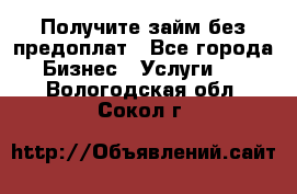 Получите займ без предоплат - Все города Бизнес » Услуги   . Вологодская обл.,Сокол г.